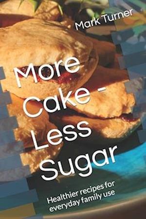 More Cake - Less Sugar: Healthier recipes for everyday family use