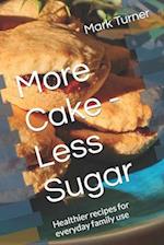More Cake - Less Sugar: Healthier recipes for everyday family use 