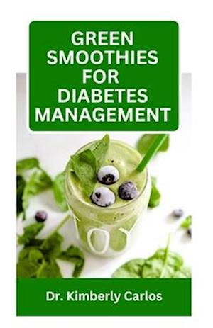 GREEN SMOOTHIES FOR DIABETES MANAGEMENT: Blending Fruits to Prevent High Blood Sugar and Reverse Diabetes Symptoms