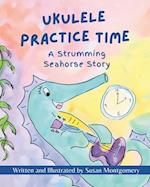 Ukulele Practice Time: A Strumming Seahorse Story 