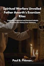 Spiritual Warfare Unveiled: Father Amorth's Exorcism Rites : Exploring Traditional and Revised Catholic Practices for Victory Over Darkness 