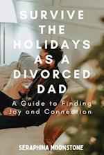 SURVIVING THE HOLIDAYS AS A DIVORCED DAD : A Guide to Finding Joy and Connection 