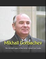 Mikhail Gorbachev: The Life and Legacy of the Soviet Union's Last Leader 