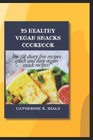 25 HEALTHY VEGAN SNACKS COOKBOOK: LOW FAT, DIARY FREE RECIPES, QUICK AND EASY VEGAN SNACK RECIPE