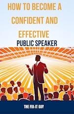 How to Become a Confident and Effective Public Speaker: A Step-by-Step Guide to Overcome Your Fear, Master the Art of Public Speaking, and Deliver Pow