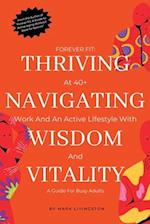 "Forever Fit: Thriving at 40+,Navigating Work and an Active Lifestyle with Wisdom and Vitality" 