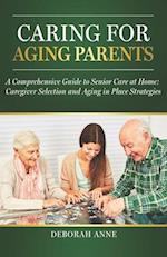 Caring for Aging Parents: A Comprehensive Guide to Senior Care at Home: Caregiver Selection and Aging in Place Strategies 
