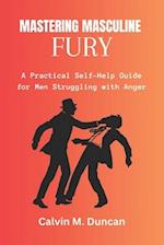 Mastering Masculine Fury: A Practical Self-Help Guide for Men Struggling with Anger 