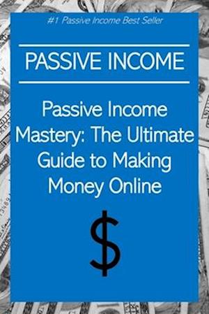 Passive Income Mastery: The Ultimate Guide to Making Money Online