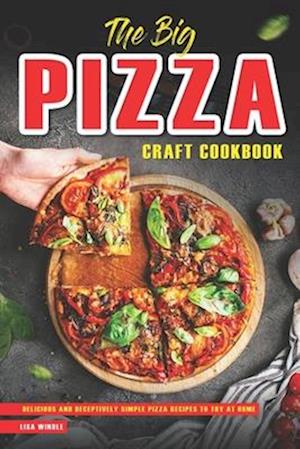 The Big Pizza Craft Cookbook: Delicious and Deceptively Simple Pizza Recipes to Try at Home