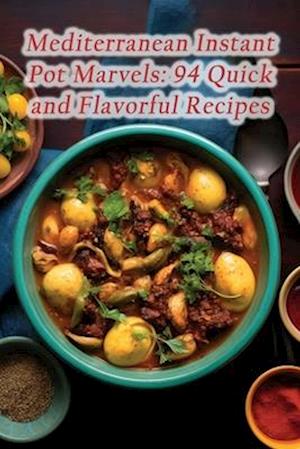 Mediterranean Instant Pot Marvels: 94 Quick and Flavorful Recipes