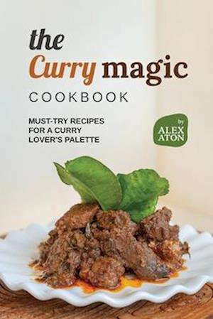 The Curry Magic Cookbook: Must-Try Recipes for a Curry Lover's Palette