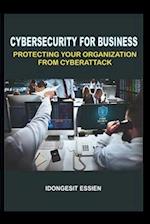 CYBERSECURITY FOR BUSINESS: PROTECTING YOUR ORGANIZATION FROM CYBERATTACKS 