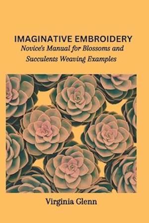 IMAGINATIVE EMBROIDERY: Novice's Manual for Blossoms and Succulents Weaving Examples