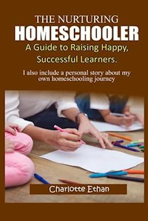 THE NURTURING HOMESCHOOLER;: A GUIDE TO RAISING HAPPY, SUCCESSFUL LEARNERS.