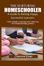 THE NURTURING HOMESCHOOLER;: A GUIDE TO RAISING HAPPY, SUCCESSFUL LEARNERS. 