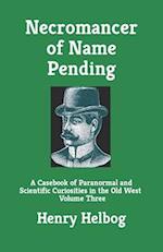 Necromancer of Name Pending: A Casebook of Paranormal and Scientific Curiosities in the Old West, Volume Three 