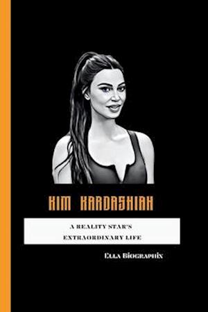 KIM KARDASHIAN: A Reality Star's Extraordinary Life