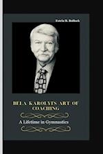 Béla Károlyi's Art of Coaching : A Lifetime in Gymnastics 