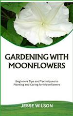 GARDENING WITH MOONFLOWERS: Beginners Tips and Techniques to Planting and Caring for Moonflowers 