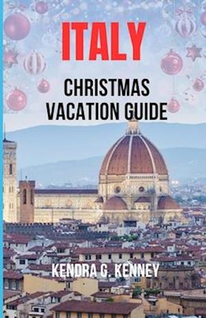 ITALY CHRISTMAS VACATION GUIDE: EXPERIENCING ITALY'S HOLIDAY CULTURE, FOOD, ART AND FESTIVALS.