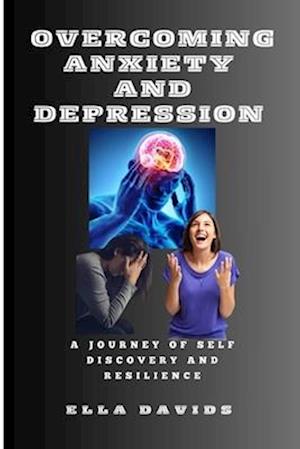 OVERCOMING ANXIETY AND DEPRESSION: A JOURNEY OF SELF DISCOVERY AND RESILIENCE