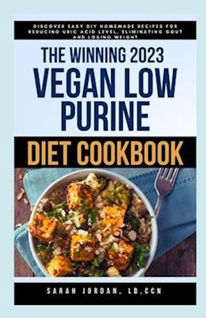 THE WINNING 2023 VEGAN LOW PURINE DIET COOKBOOK: Discover Easy DIY Homemade Recipes for Reducing Uric Acid Level, Eliminating Gout and Losing Weight