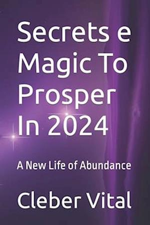 Secrets e Magic To Prosper In 2024: A New Life of Abundance