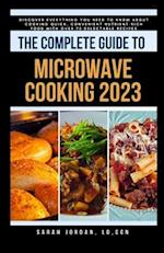 THE COMPLETE GUIDE TO MICROWAVE COOKING 2023: Discover Everything You Need to Know About Cooking Quick, Convenient Nutrient-Rich Food with Over 75 Del