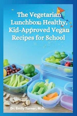 The Vegetarian Lunchbox: Healthy, Kid-Approved Vegan Recipes for School Days and Weeknights