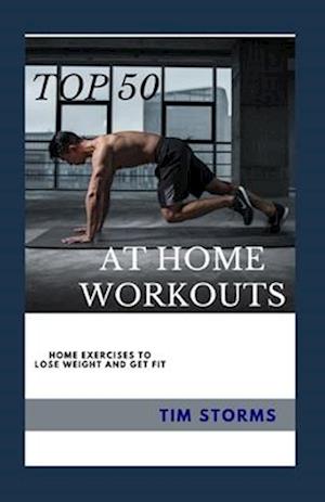 TOP 50 AT HOME WORKOUTS: TOP 50 EXERCISES YOU CAN DO FROM THE COMFORT OF YOUR HOME