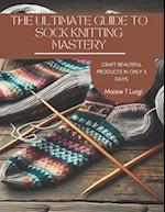 The Ultimate Guide to Sock Knitting Mastery: Craft Beautiful Products in Only 3 Days 