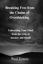 Breaking Free from the Chains of Overthinking: Unleashing Your Mind from the Grip of Anxiety and Doubt 