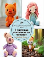 A Guide for Beginners to Crochet: 20 Easy Animal Projects Book 