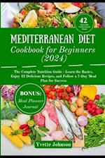 MEDITERRANEAN DIET COOKBOOK FOR BEGINNERS (2024): The Complete Nutrition Guide - Learn the Basics, Enjoy 42 Delicious Recipes, and Follow a 7-Day Meal