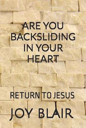ARE YOU BACKSLIDING IN YOUR HEART : RETURN BACK TO JESUS
