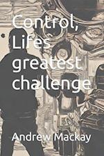 Control, Lifes greatest challenge 