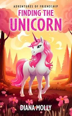 Finding the Unicorn: (Girls and Unicorn, Friendship, Fantasy & Magic, Adventure, Book for girls 8-12)