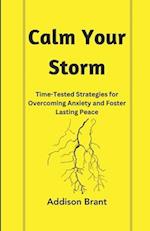 Calm Your Storm: Time-Tested Strategies for Overcoming Anxiety and Foster Lasting Peace 