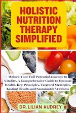 HOLISTIC NUTRITION THERAPY SIMPLIFIED: Unlock Your Full Potential Journey to Vitality, A Comprehensive Guide to Optimal Health, Key Principles, Target