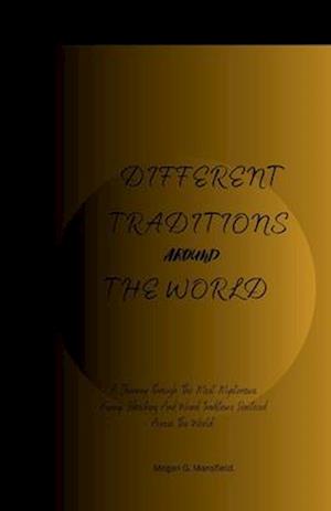 DIFFERENT TRADITIONS AROUND THE WORLD: A Journey Through The Most Mysterious, Funny, Shocking And Weird Traditions Practiced Across The World.