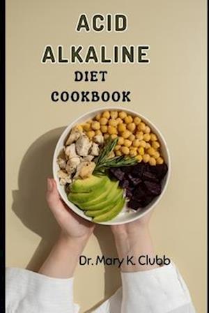 Acid Alkaline Diet Cookbook : Unlimited Access to healthy Recipes for better Living