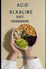 Acid Alkaline Diet Cookbook : Unlimited Access to healthy Recipes for better Living 