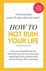 How to not ruin your life: The one book every 16-year-old must read - A life-saving birthday present for every 16-year-old teenager. 