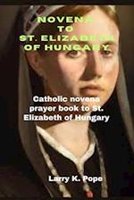 Novena to St. Elizabeth of Hungary: Catholic novena prayer book to St. Elizabeth of Hungary 