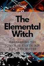 The Elemental Witch: Harnessing the Power of Earth, Air, Fire, and Water 