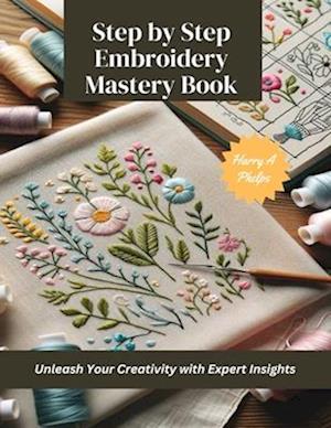 Step by Step Embroidery Mastery Book: Unleash Your Creativity with Expert Insights