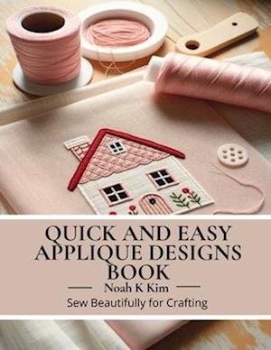 Quick and Easy Applique Designs Book: Sew Beautifully for Crafting