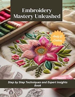 Embroidery Mastery Unleashed: Step by Step Techniques and Expert Insights Book