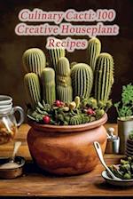 Culinary Cacti: 100 Creative Houseplant Recipes 